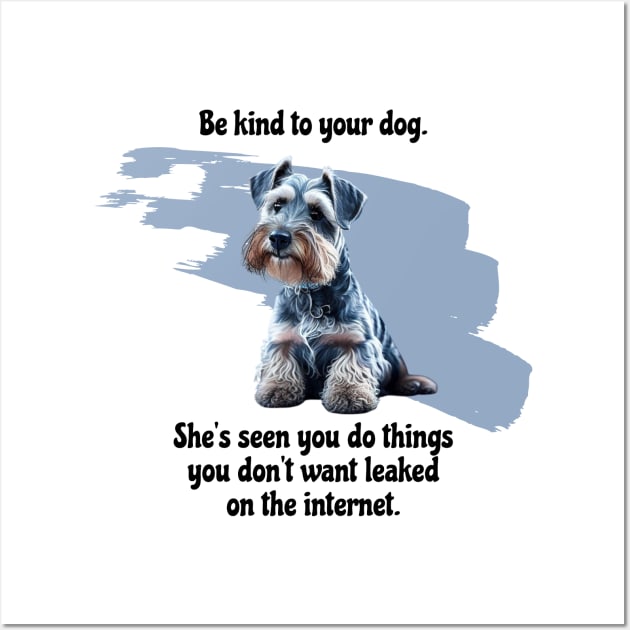 Mini Schnauzer Be Kind To Your Dog. She’s Seen You Do Things You Don't Want Leaked On The Internet Wall Art by SmoothVez Designs